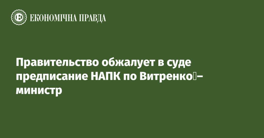 Правительство обжалует в суде предписание НАПК по Витренко – министр