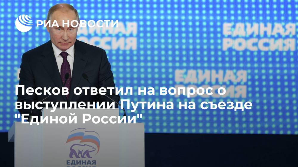 Песков ответил на вопрос о выступлении Путина на съезде "Единой России"