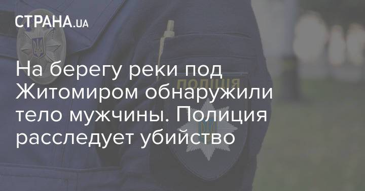 На берегу реки под Житомиром обнаружили тело мужчины. Полиция расследует убийство