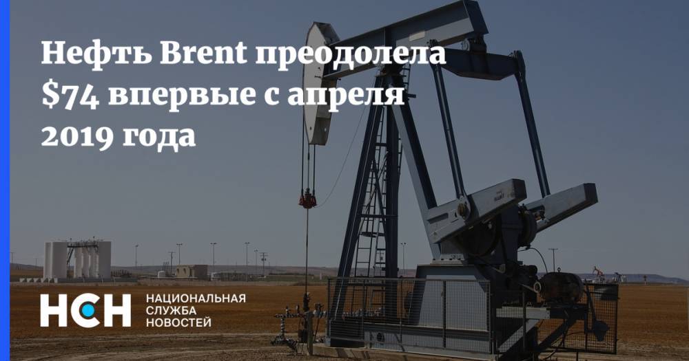 Нефть Brent преодолела $74 впервые с апреля 2019 года