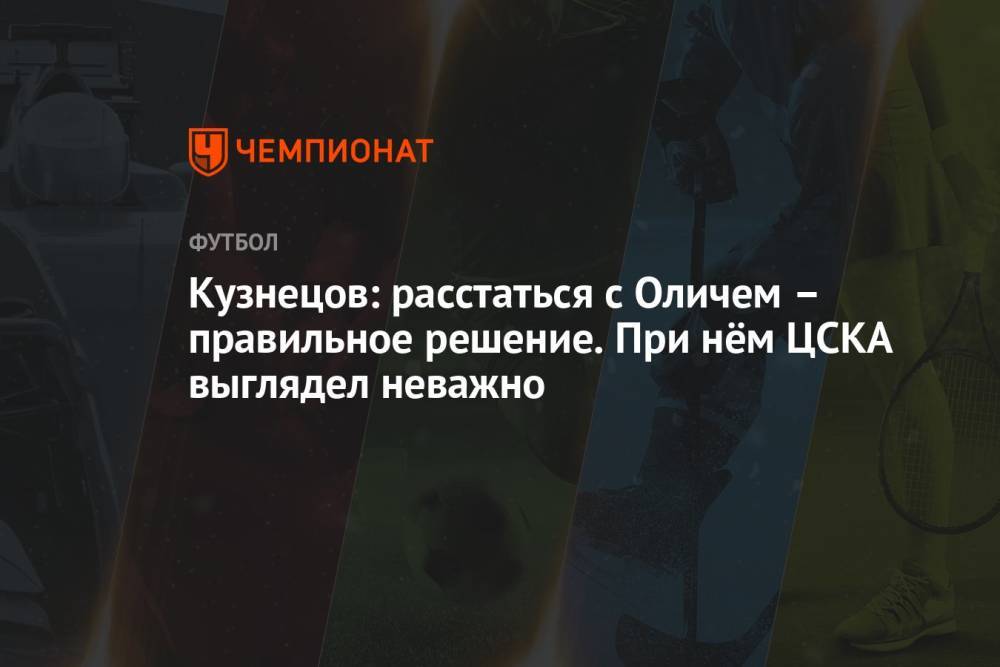 Кузнецов: расстаться с Оличем – правильное решение. При нём ЦСКА выглядел неважно