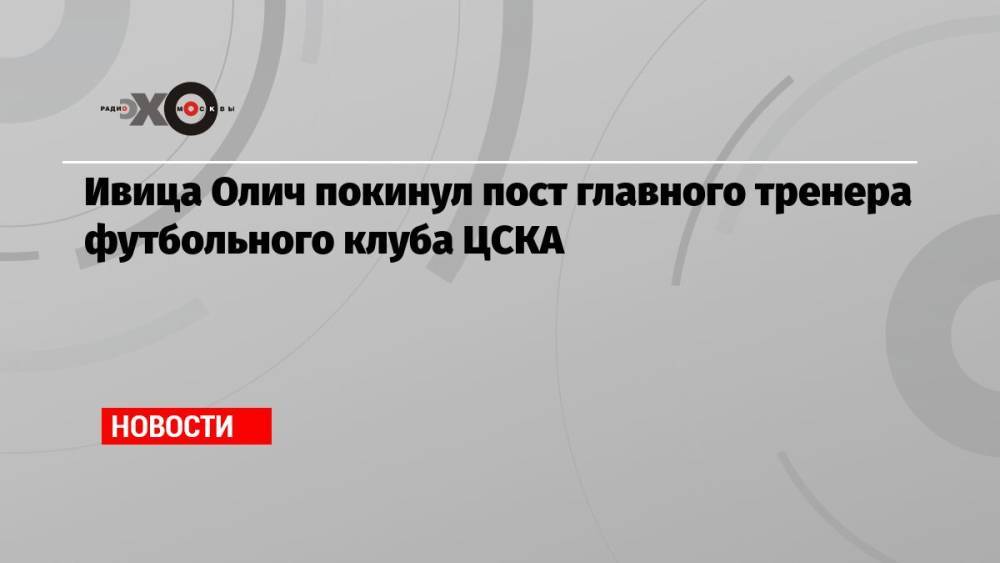 Ивица Олич покинул пост главного тренера футбольного клуба ЦСКА