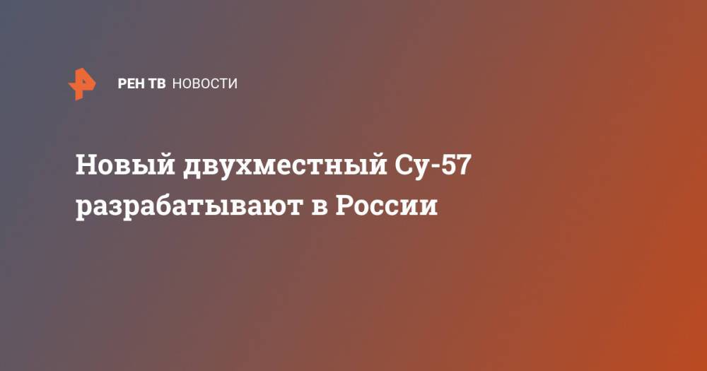 Новый двухместный Су-57 разрабатывают в России