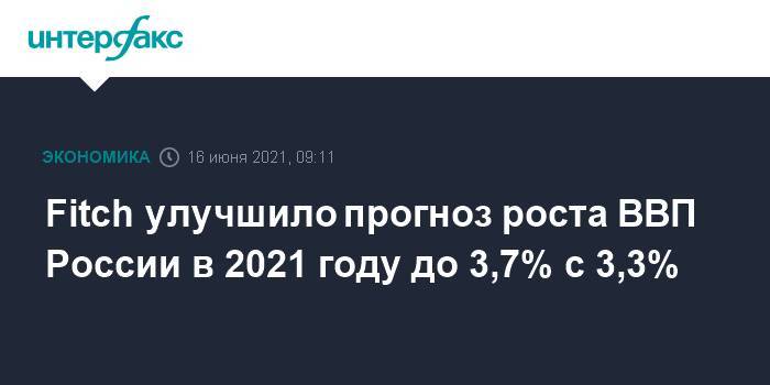 Fitch улучшило прогноз роста ВВП России в 2021 году до 3,7% с 3,3%