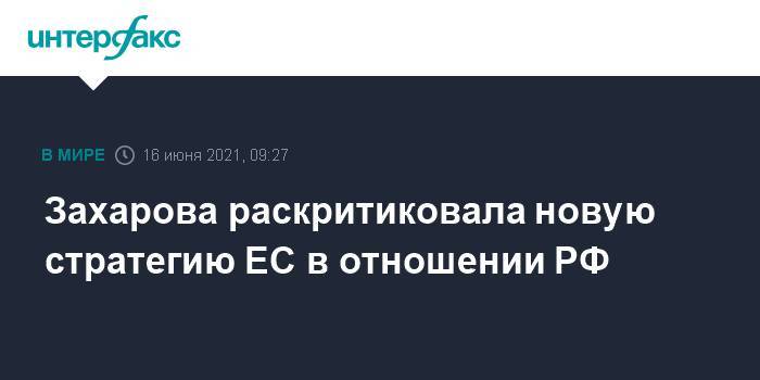 Захарова раскритиковала новую стратегию ЕС в отношении РФ