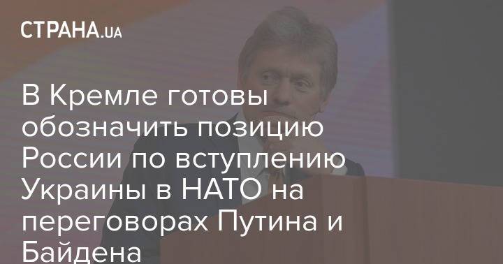 В Кремле готовы обозначить позицию России по вступлению Украины в НАТО на переговорах Путина и Байдена