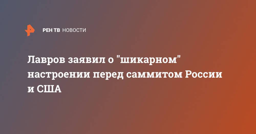 Лавров заявил о "шикарном" настроении перед саммитом России и США