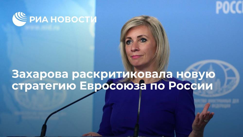 Представитель МИД Захарова раскритиковала новую стратегию Евросоюза в отношении России