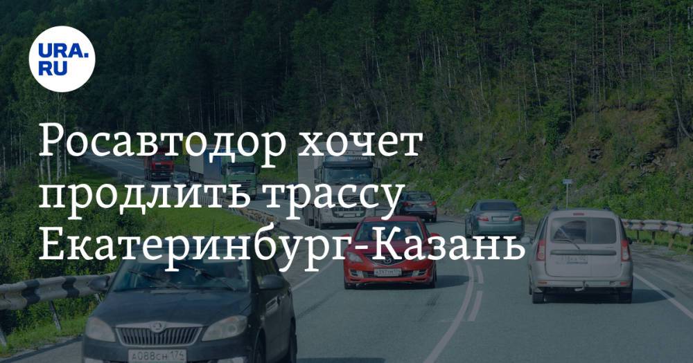Росавтодор хочет продлить трассу Екатеринбург-Казань