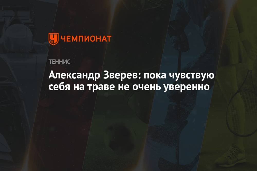 Александр Зверев: пока чувствую себя на траве не очень уверенно