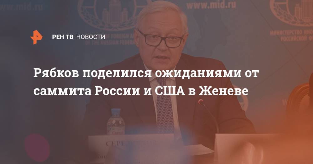 Рябков поделился ожиданиями от саммита России и США в Женеве