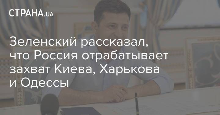 Зеленский рассказал, что Россия отрабатывает захват Киева, Харькова и Одессы