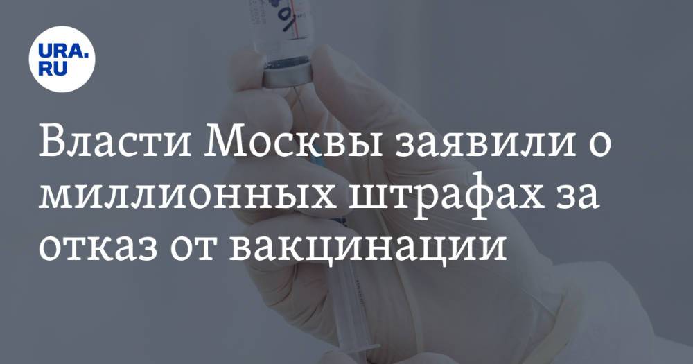 Власти Москвы заявили о миллионных штрафах за отказ от вакцинации