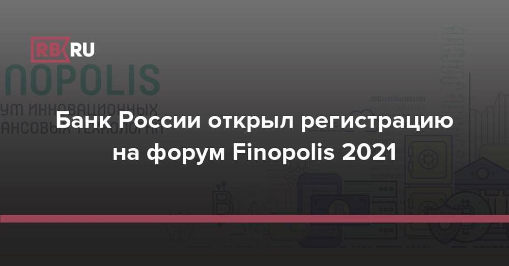 Банк России открыл регистрацию на форум Finopolis 2021