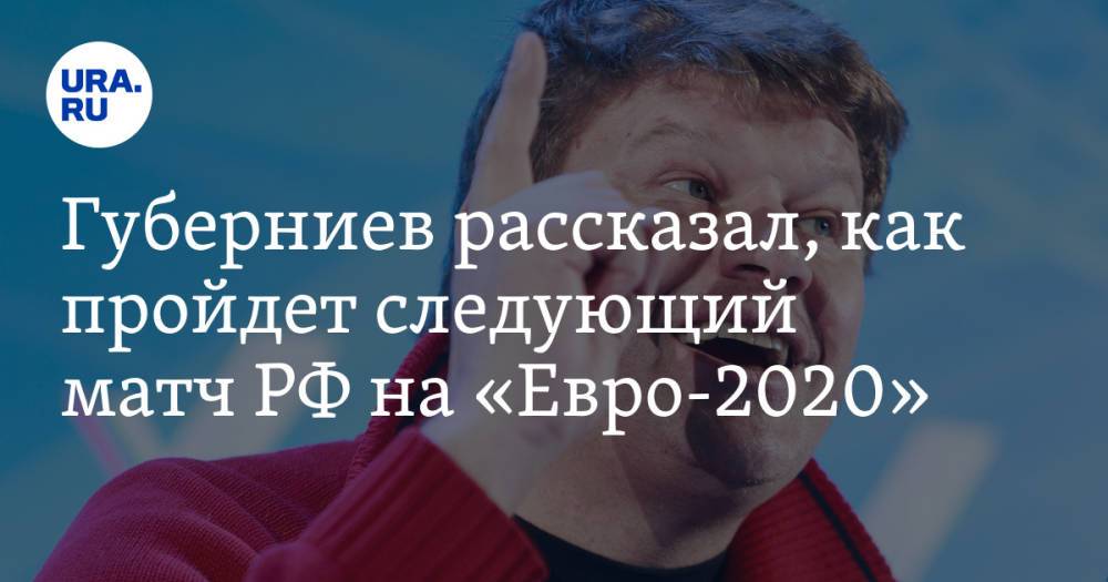 Губерниев рассказал, как пройдет следующий матч РФ на «Евро-2020»
