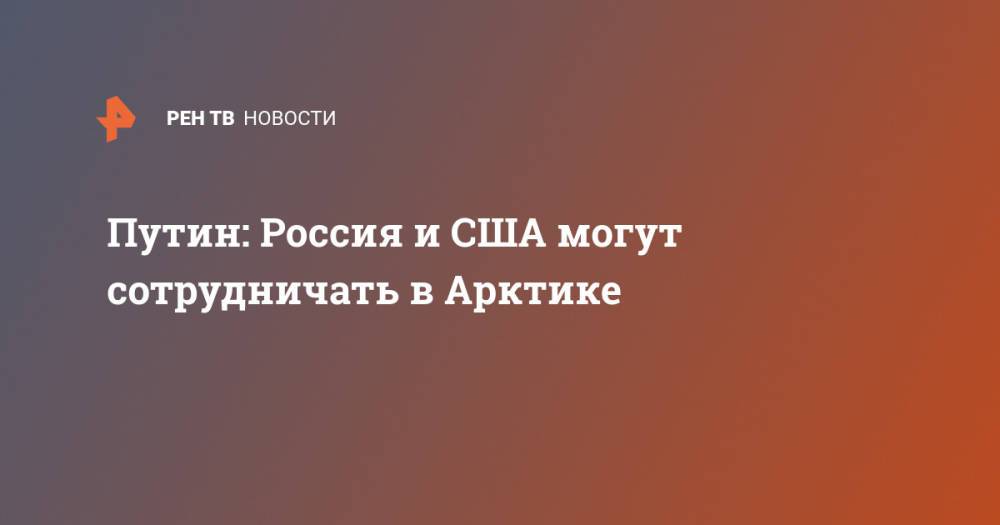 Путин: Россия и США могут сотрудничать в Арктике