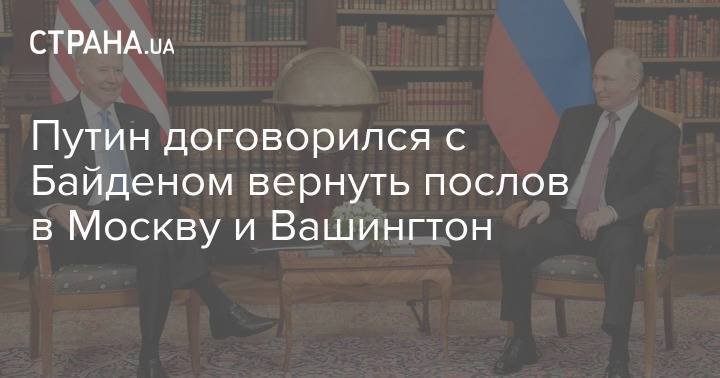 Путин договорился с Байденом вернуть послов в Москву и Вашингтон