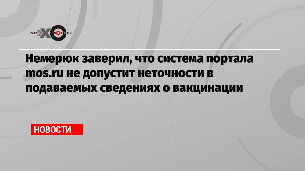 Немерюк заверил, что система портала mos.ru не допустит неточности в подаваемых сведениях о вакцинации