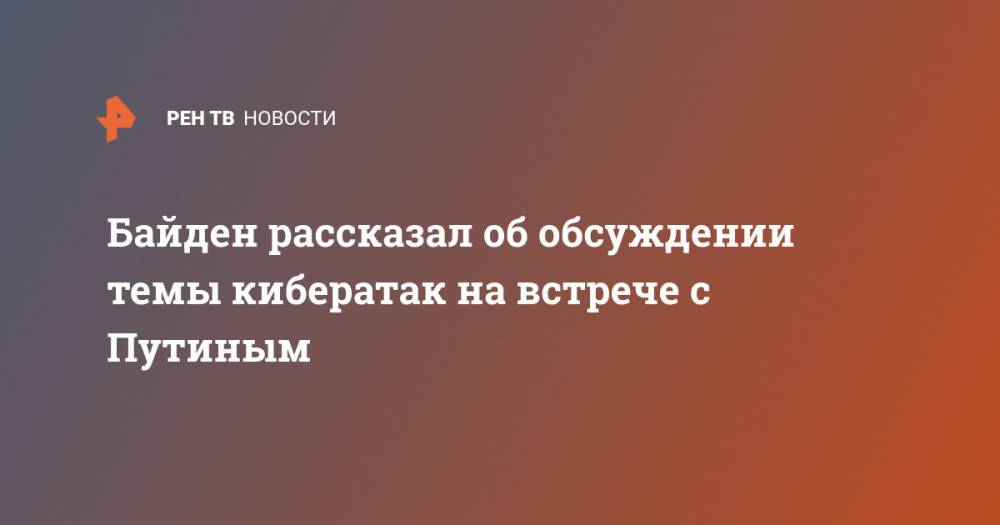 Байден рассказал об обсуждении темы кибератак на встрече с Путиным