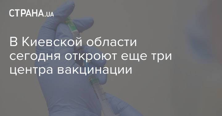 В Киевской области сегодня откроют еще три центра вакцинации