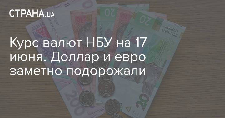 Курс валют НБУ на 17 июня. Доллар и евро заметно подорожали