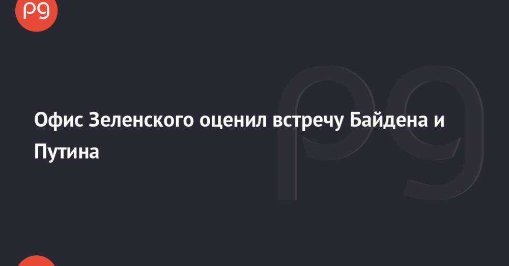 Офис Зеленского оценил встречу Байдена и Путина
