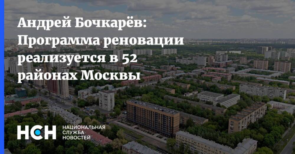 Андрей Бочкарёв: Программа реновации реализуется в 52 районах Москвы