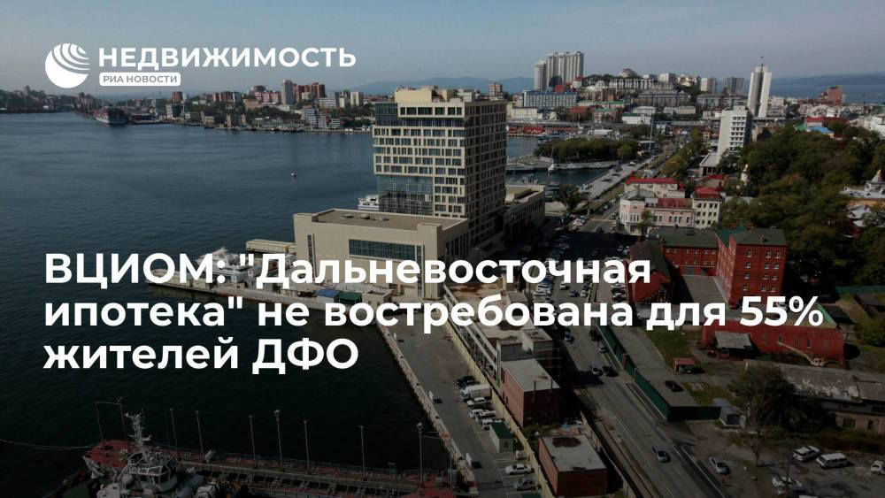 ВЦИОМ: "Дальневосточная ипотека" не востребована для 55% жителей ДФО