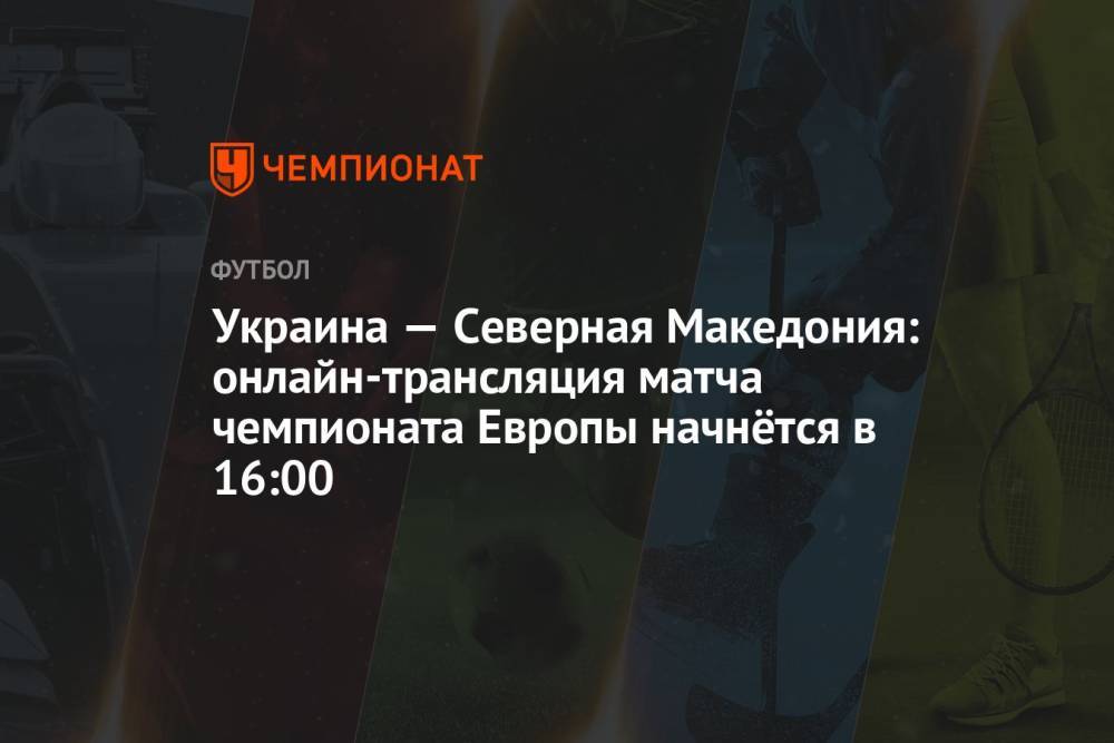 Украина — Северная Македония: онлайн-трансляция матча чемпионата Европы начнётся в 16:00