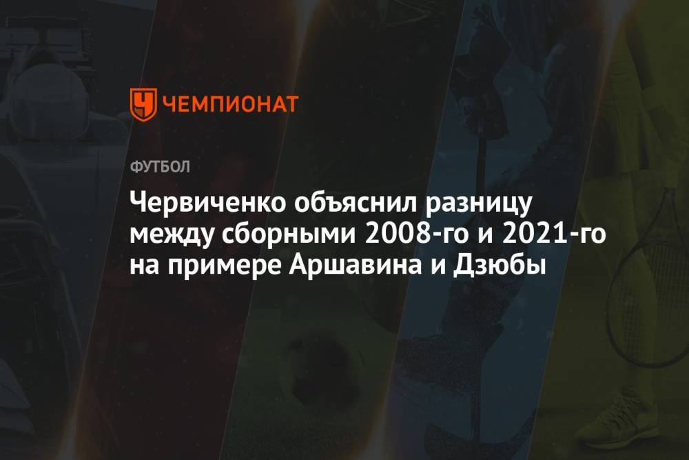 Червиченко объяснил разницу между сборными 2008-го и 2021-го на примере Аршавина и Дзюбы