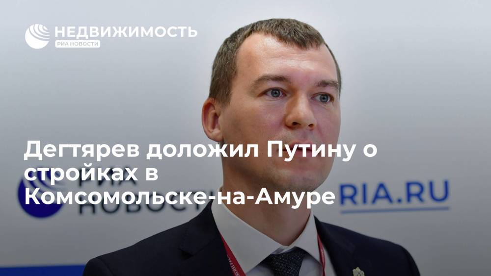 Дегтярев доложил Путину о стройках в Комсомольске-на-Амуре