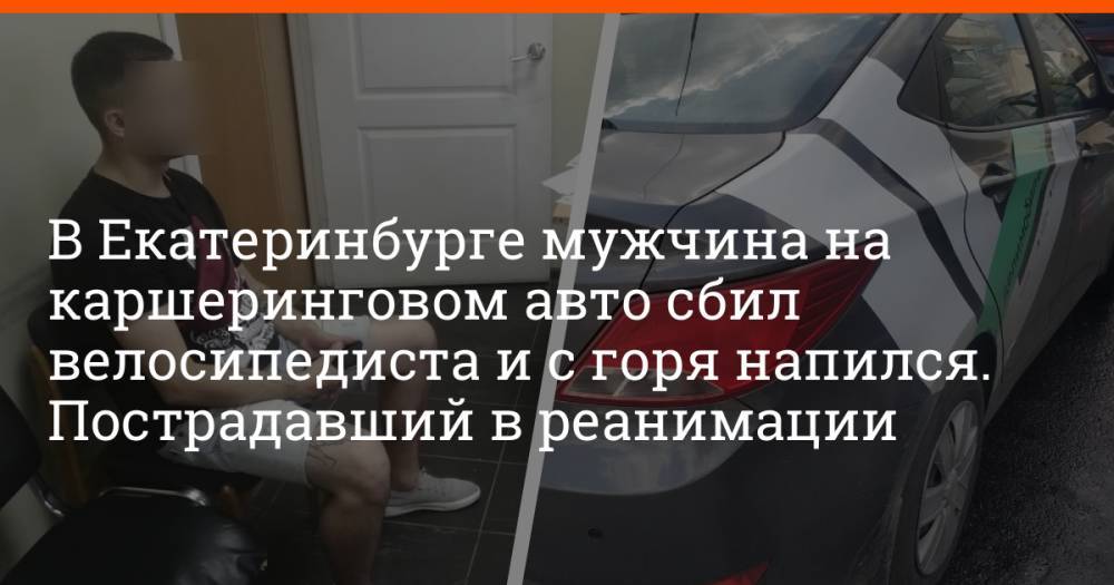 В Екатеринбурге мужчина на каршеринговом авто сбил велосипедиста и с горя напился. Пострадавший в реанимации
