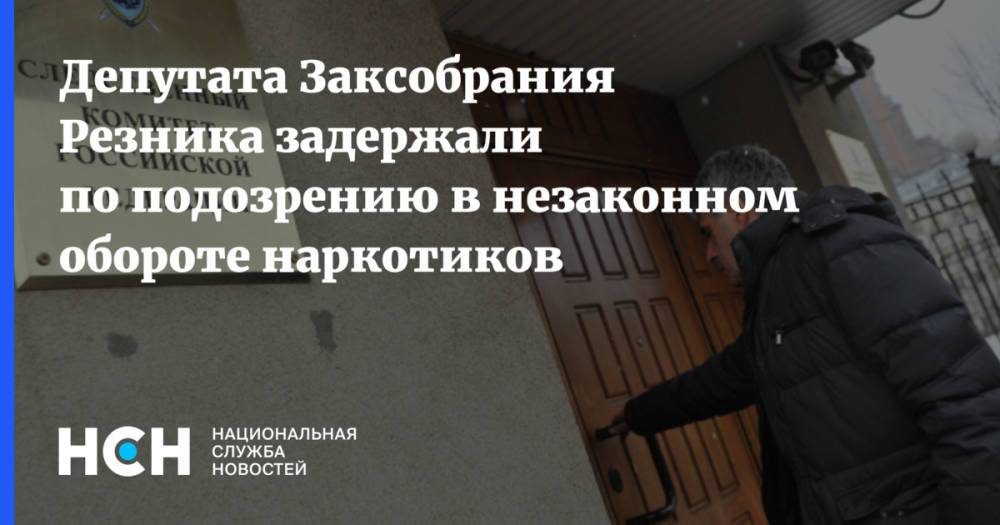 Депутата Заксобрания Резника задержали по подозрению в незаконном обороте наркотиков