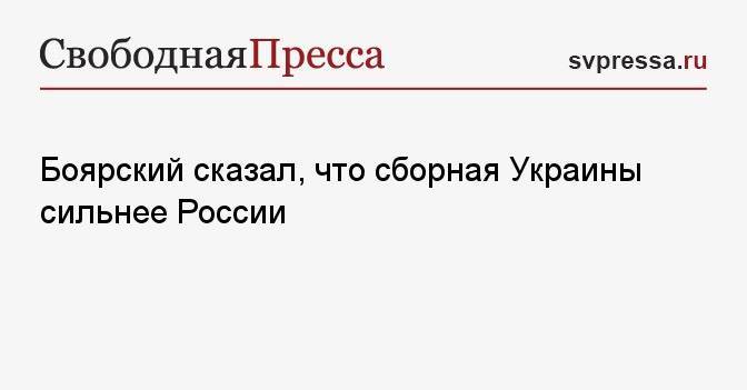 Боярский сказал, что сборная Украины сильнее России