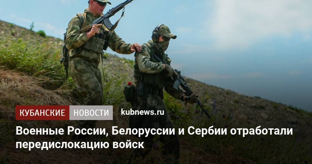 Военные России, Белоруссии и Сербии отработали передислокацию войск