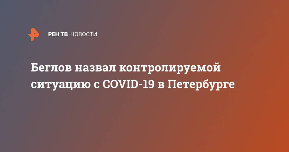 Беглов назвал контролируемой ситуацию с COVID-19 в Петербурге