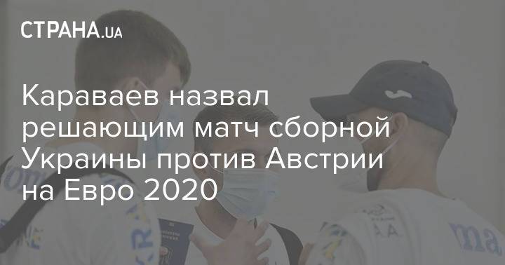 Караваев назвал решающим матч сборной Украины против Австрии на Евро 2020