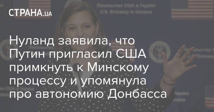 Нуланд заявила, что Путин пригласил США примкнуть к Минскому процессу и упомянула про автономию Донбасса