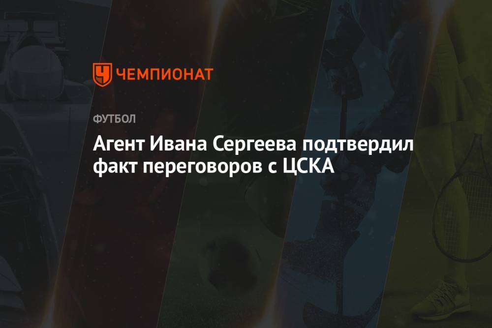 Агент Ивана Сергеева подтвердил факт переговоров с ЦСКА