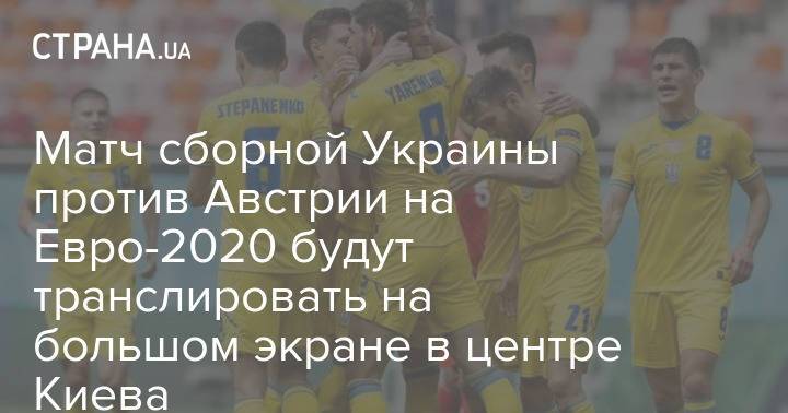 Матч сборной Украины против Австрии на Евро-2020 будут транслировать на большом экране в центре Киева