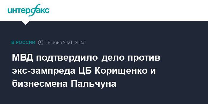 МВД подтвердило дело против экс-зампреда ЦБ Корищенко и бизнесмена Пальчуна