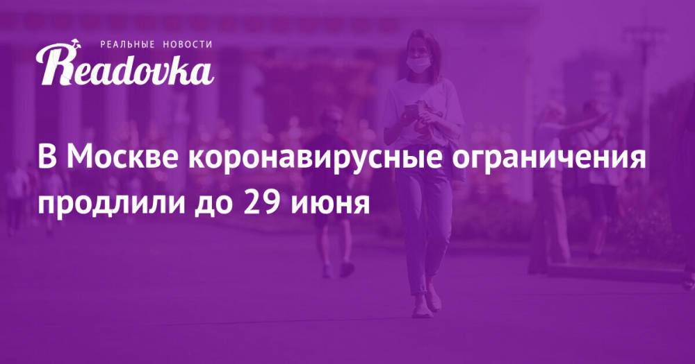 В Москве коронавирусные ограничения продлили до 29 июня