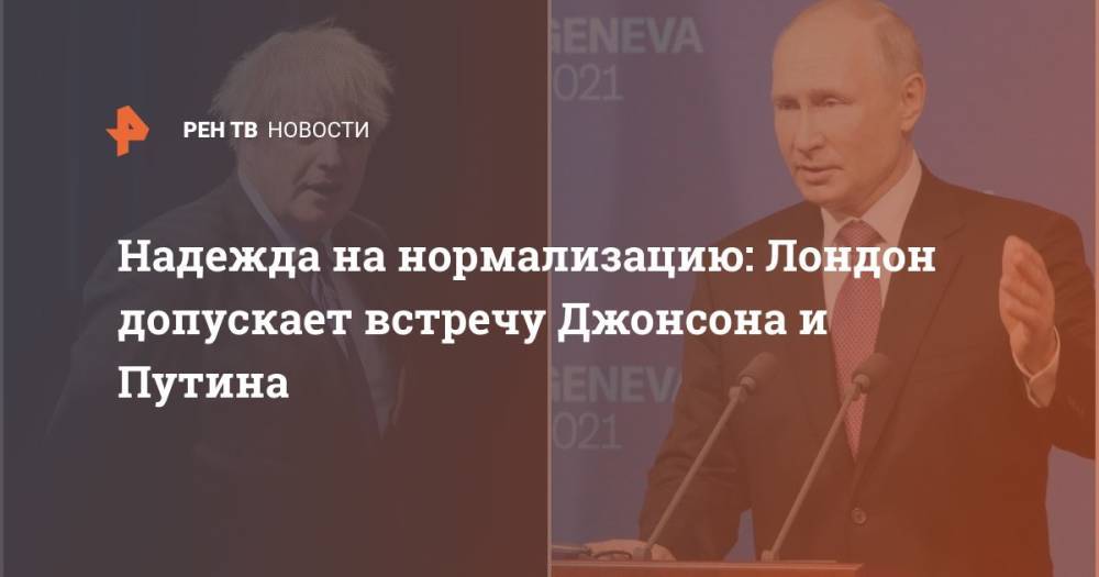 Надежда на нормализацию: Лондон допускает встречу Джонсона и Путина