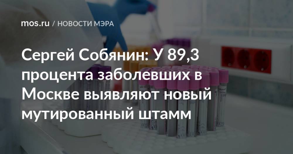Сергей Собянин: У 89,3 процента заболевших в Москве выявляют новый мутированный штамм