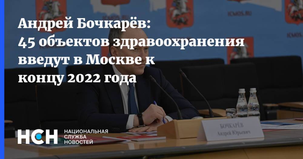 Андрей Бочкарёв: 45 объектов здравоохранения введут в Москве к концу 2022 года