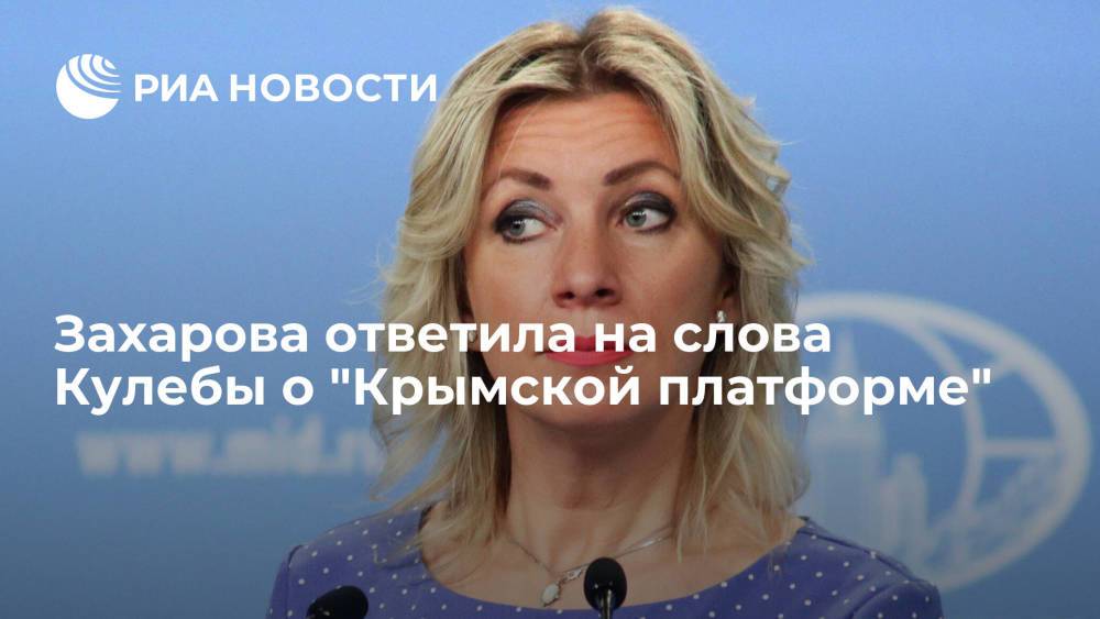 Официальный представитель МИД России Захарова ответила на слова Кулебы о "Крымской платформе"