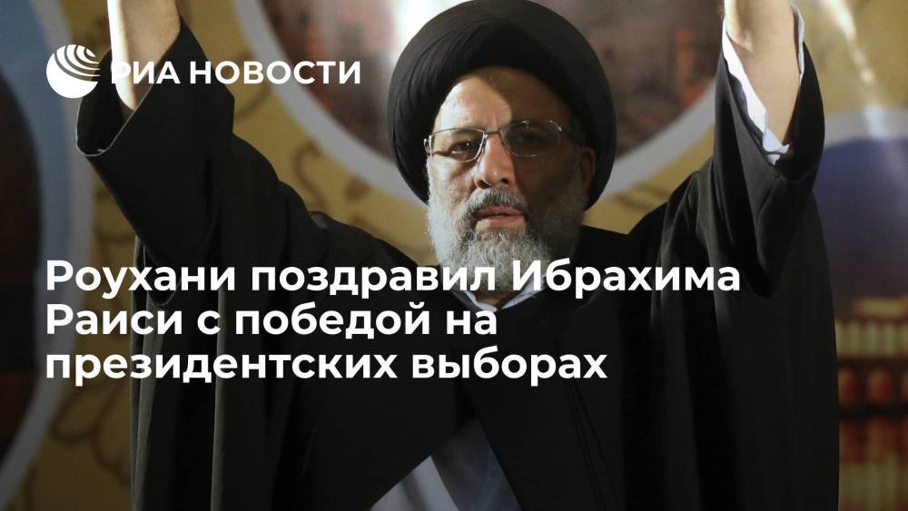 Действующий президент Ирана Роухани поздравил Ибрахима Раиси с победой на президентских выборах