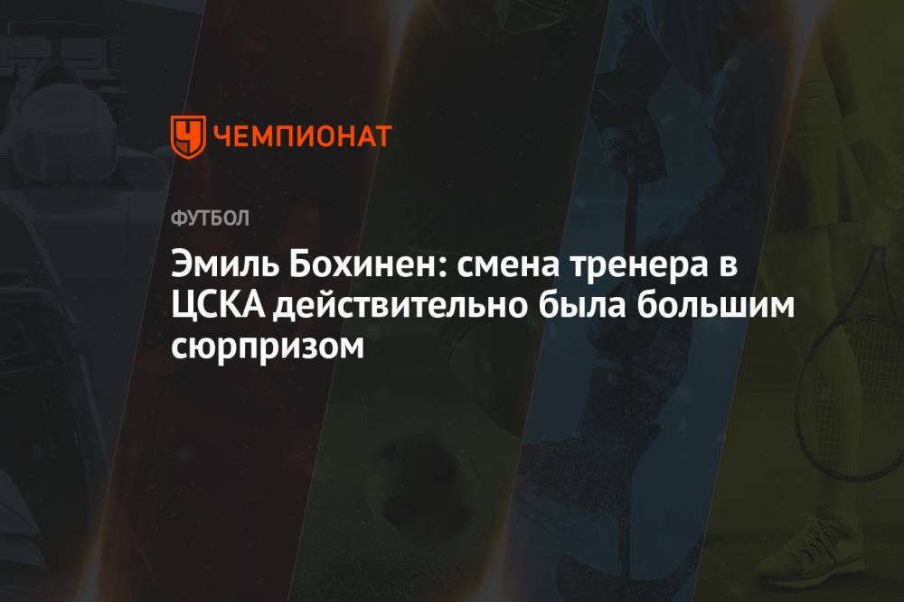 Эмиль Бохинен: смена тренера в ЦСКА действительно была большим сюрпризом