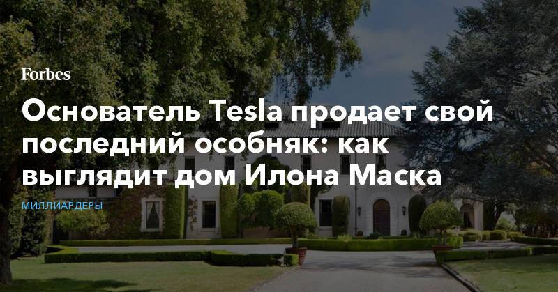 Основатель Tesla продает свой последний особняк: как выглядит дом Илона Маска