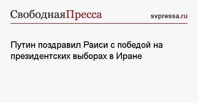 Путин поздравил Раиси с победой на президентских выборах в Иране